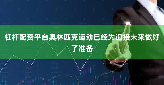 杠杆配资平台奥林匹克运动已经为迎接未来做好了准备