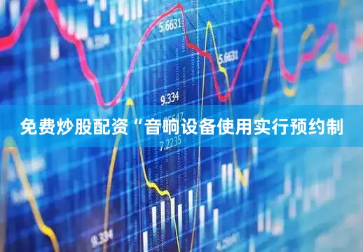 免费炒股配资“音响设备使用实行预约制