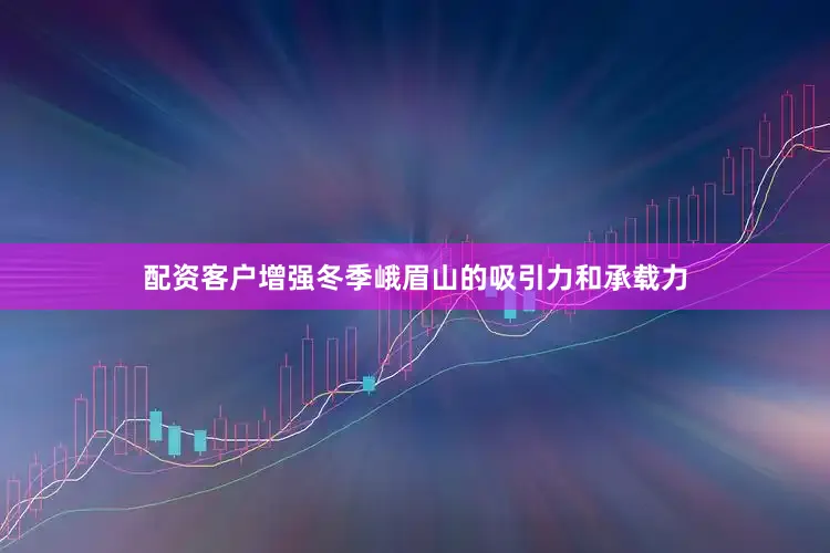 配资客户增强冬季峨眉山的吸引力和承载力