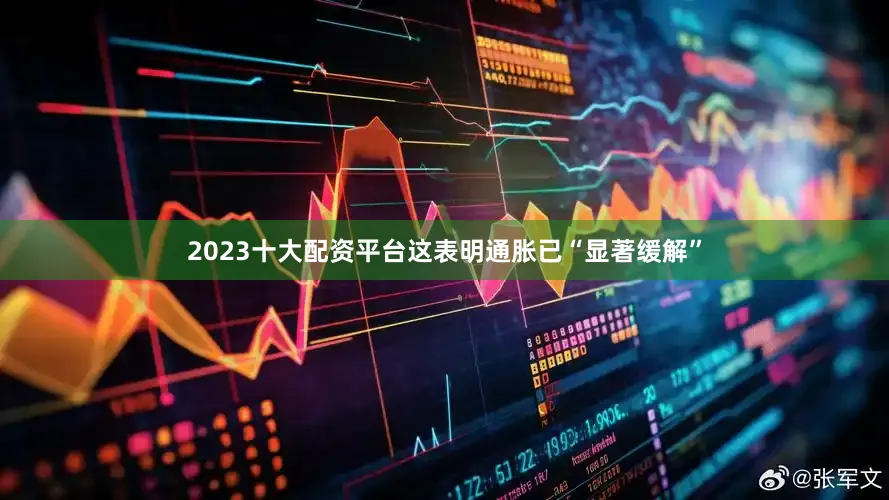 2023十大配资平台这表明通胀已“显著缓解”