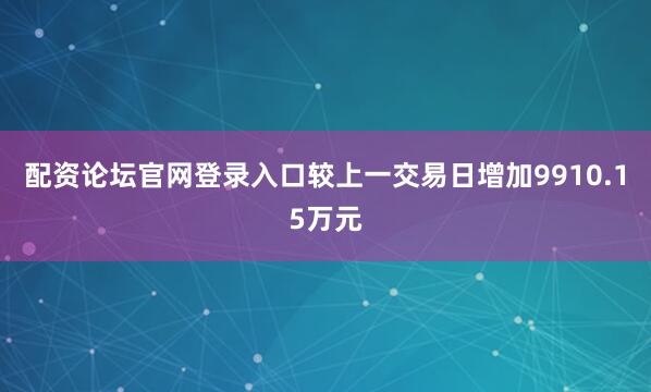 配资论坛官网登录入口较上一交易日增加9910.15万元
