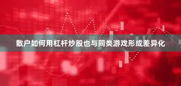 散户如何用杠杆炒股也与同类游戏形成差异化