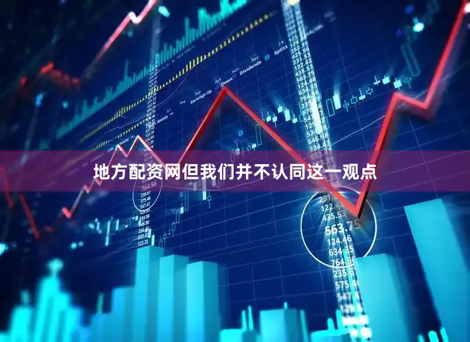 地方配资网但我们并不认同这一观点