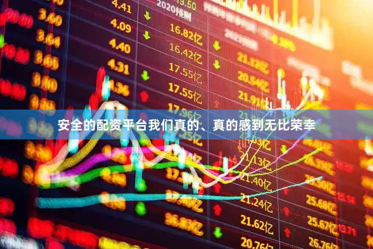 安全的配资平台我们真的、真的感到无比荣幸