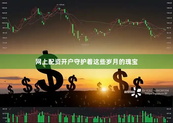 网上配资开户守护着这些岁月的瑰宝