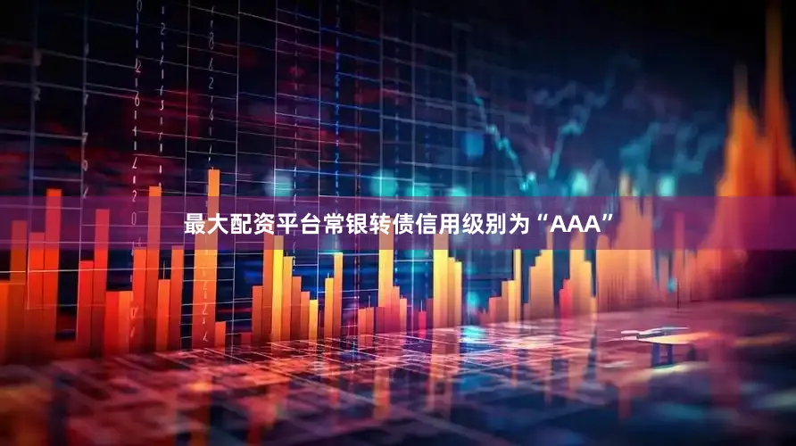 最大配资平台常银转债信用级别为“AAA”