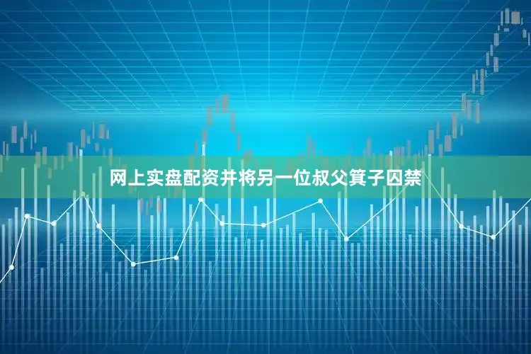 网上实盘配资并将另一位叔父箕子囚禁
