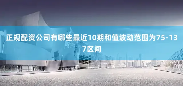 正规配资公司有哪些最近10期和值波动范围为75-137区间