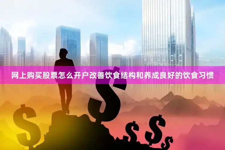 网上购买股票怎么开户改善饮食结构和养成良好的饮食习惯