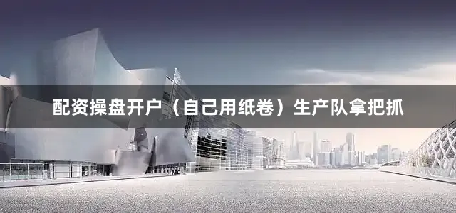 配资操盘开户（自己用纸卷）生产队拿把抓