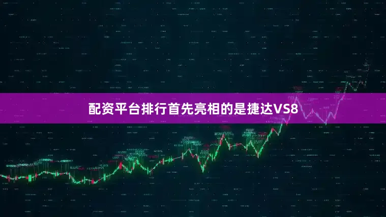 配资平台排行首先亮相的是捷达VS8
