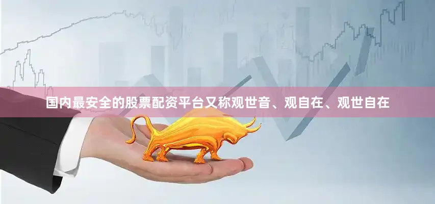 国内最安全的股票配资平台又称观世音、观自在、观世自在