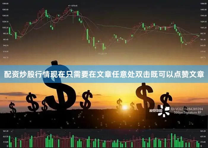 配资炒股行情现在只需要在文章任意处双击既可以点赞文章