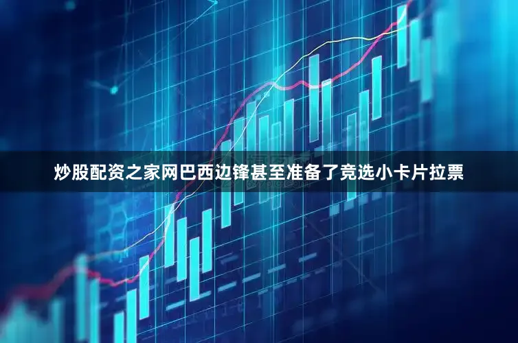 炒股配资之家网巴西边锋甚至准备了竞选小卡片拉票