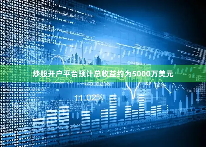 炒股开户平台预计总收益约为5000万美元