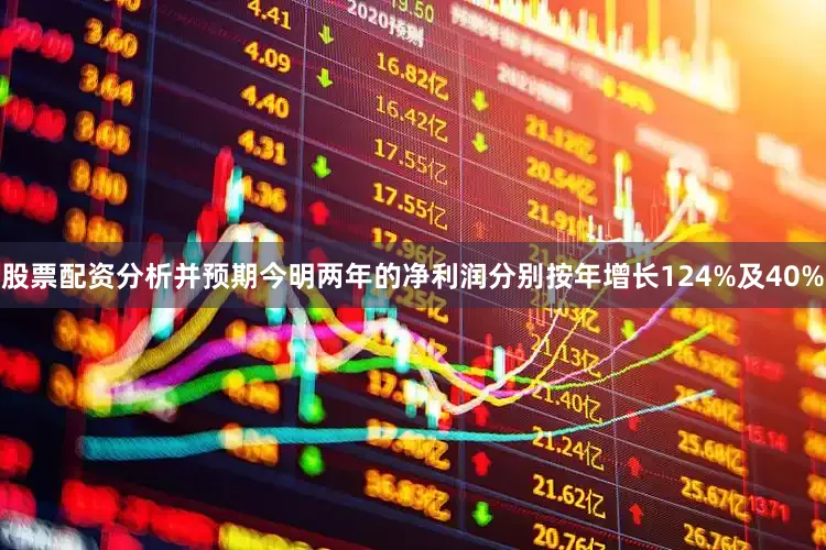 股票配资分析并预期今明两年的净利润分别按年增长124%及40%
