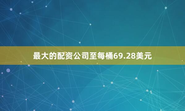 最大的配资公司至每桶69.28美元