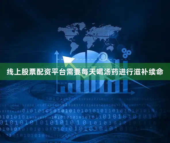 线上股票配资平台需要每天喝汤药进行滋补续命