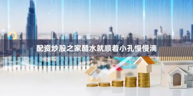 配资炒股之家醋水就顺着小孔慢慢滴