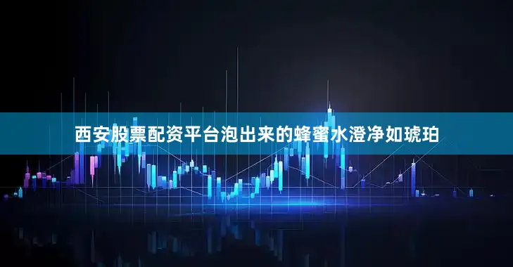 西安股票配资平台泡出来的蜂蜜水澄净如琥珀