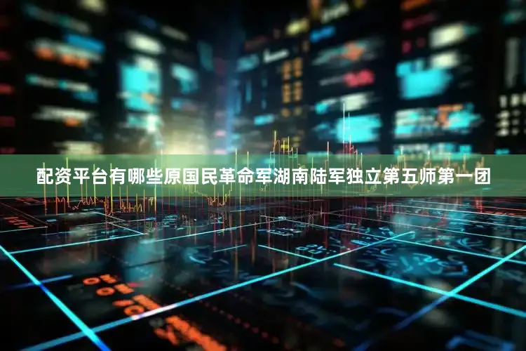 配资平台有哪些原国民革命军湖南陆军独立第五师第一团