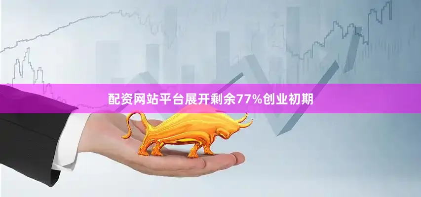 配资网站平台展开剩余77%创业初期