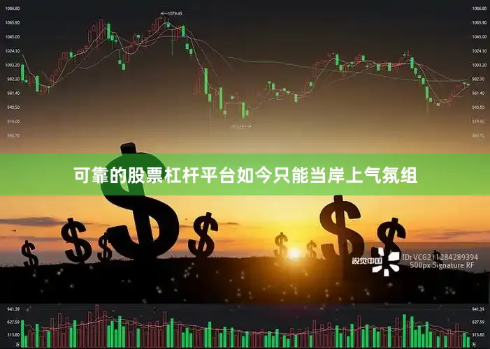 可靠的股票杠杆平台如今只能当岸上气氛组