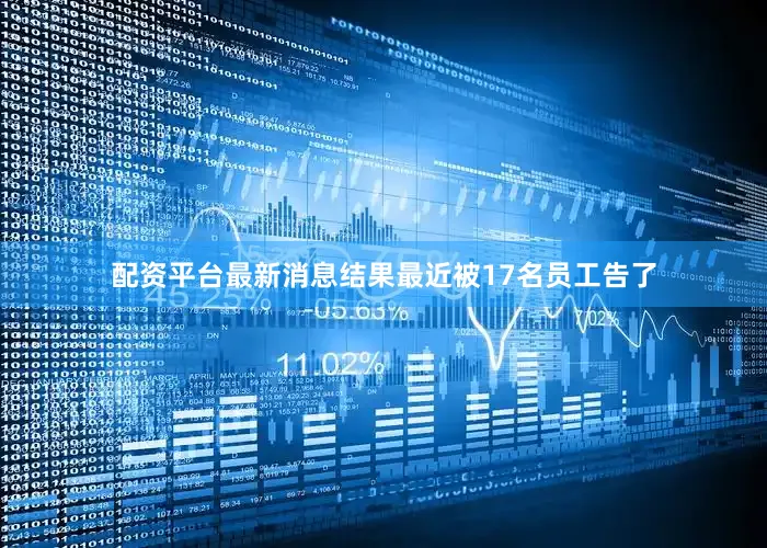 配资平台最新消息结果最近被17名员工告了