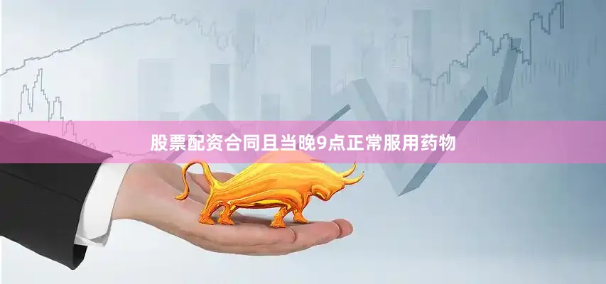 股票配资合同且当晚9点正常服用药物
