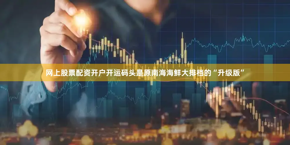 网上股票配资开户开运码头是原南海海鲜大排档的“升级版”