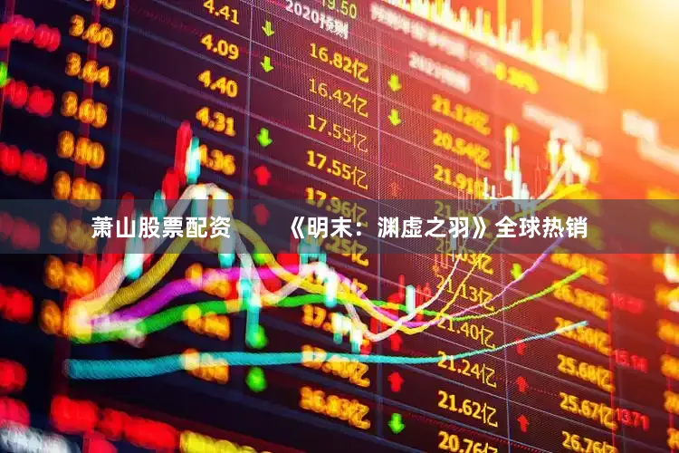萧山股票配资        《明末：渊虚之羽》全球热销