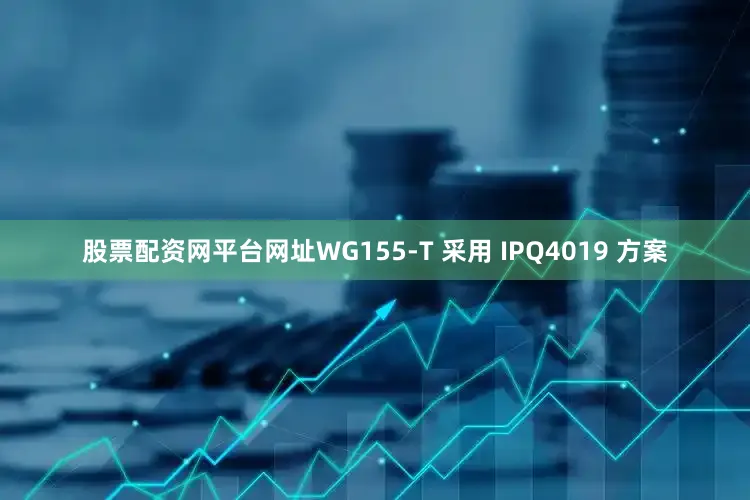 股票配资网平台网址WG155-T 采用 IPQ4019 方案