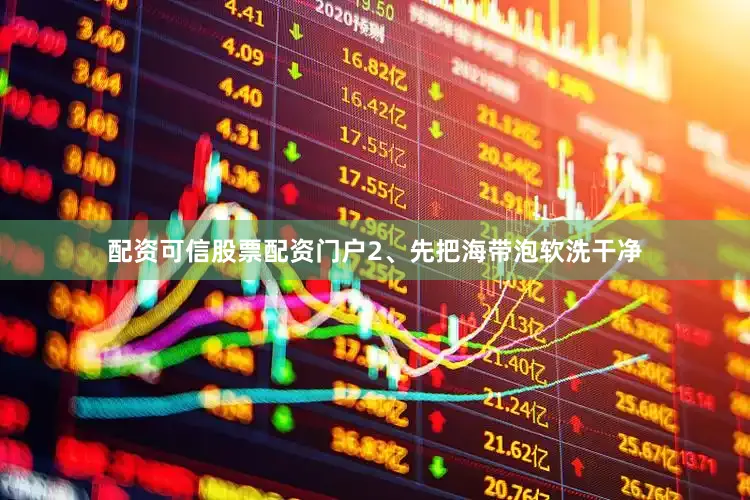 配资可信股票配资门户2、先把海带泡软洗干净