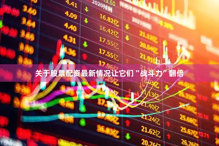 关于股票配资最新情况让它们“战斗力”翻倍