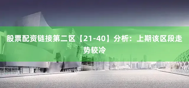 股票配资链接　　第二区【21-40】分析：上期该区段走势较冷