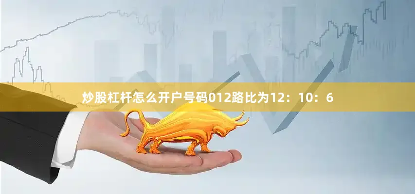 炒股杠杆怎么开户号码012路比为12：10：6