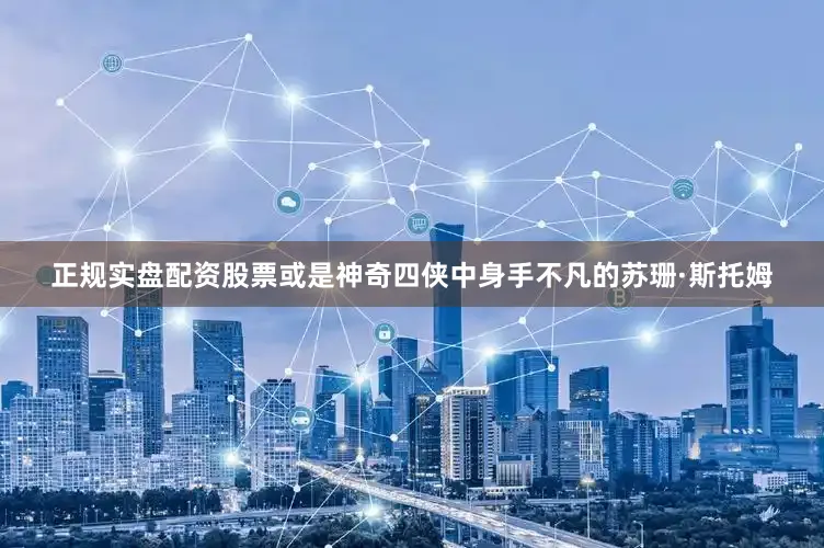 正规实盘配资股票或是神奇四侠中身手不凡的苏珊·斯托姆