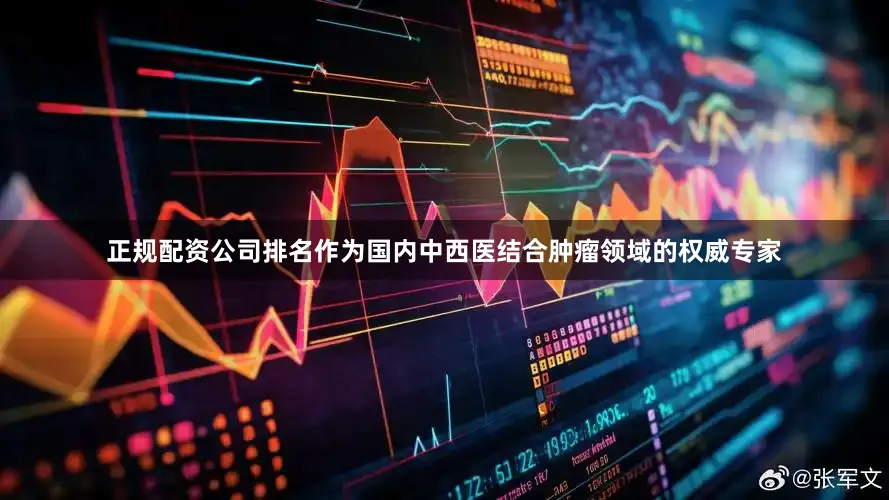 正规配资公司排名作为国内中西医结合肿瘤领域的权威专家