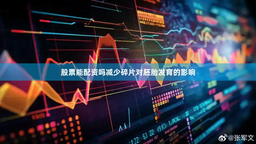 股票能配资吗减少碎片对胚胎发育的影响