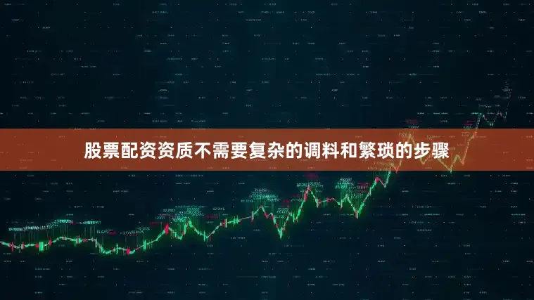 股票配资资质不需要复杂的调料和繁琐的步骤