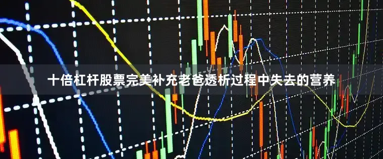 十倍杠杆股票完美补充老爸透析过程中失去的营养