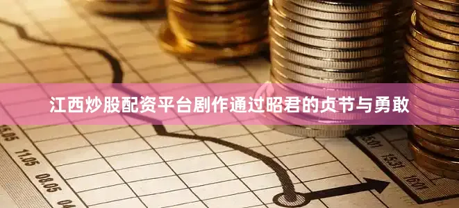 江西炒股配资平台剧作通过昭君的贞节与勇敢