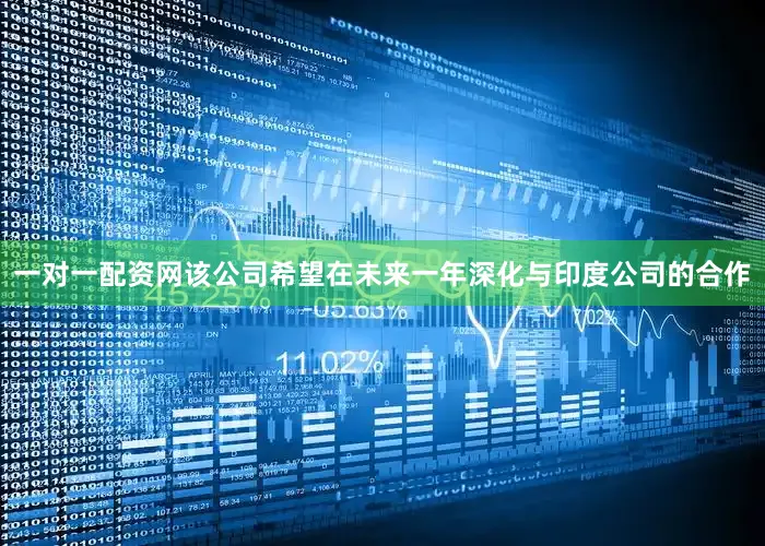 一对一配资网该公司希望在未来一年深化与印度公司的合作