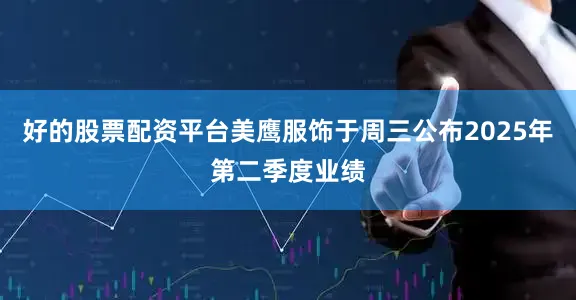 好的股票配资平台美鹰服饰于周三公布2025年第二季度业绩