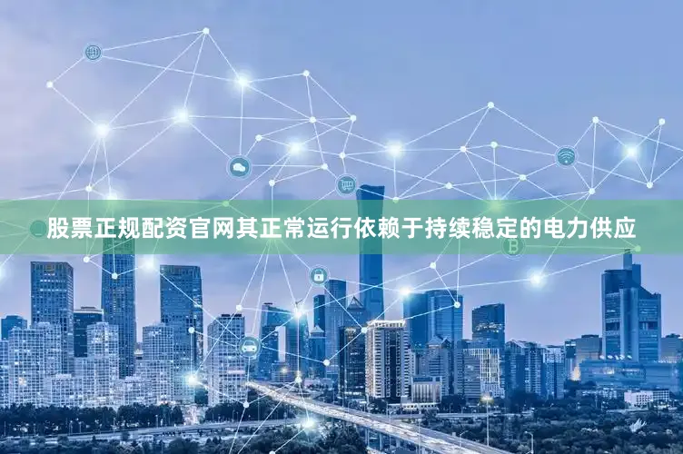 股票正规配资官网其正常运行依赖于持续稳定的电力供应