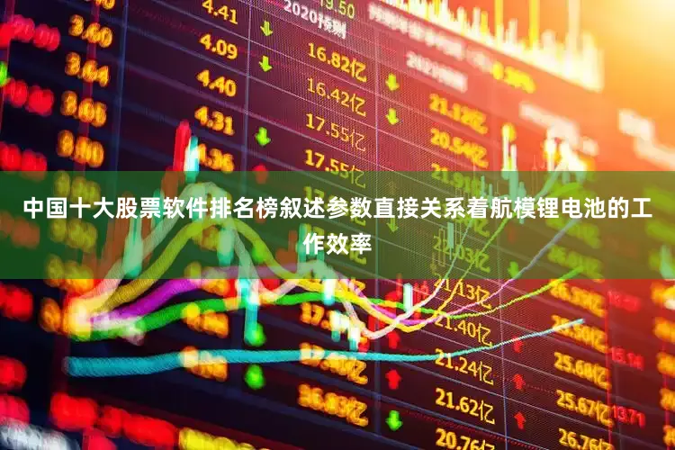中国十大股票软件排名榜叙述参数直接关系着航模锂电池的工作效率
