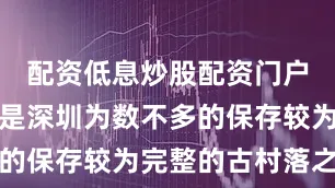 配资低息炒股配资门户这里不仅是深圳为数不多的保存较为完整的古村落之一