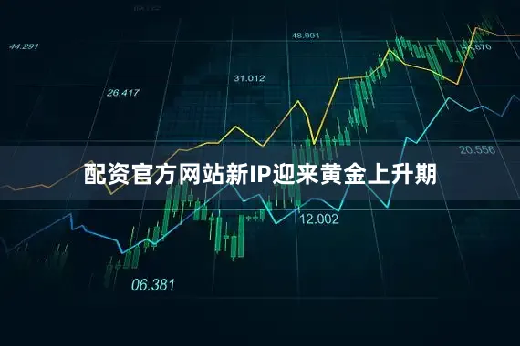 配资官方网站新IP迎来黄金上升期