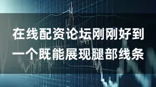在线配资论坛刚刚好到一个既能展现腿部线条