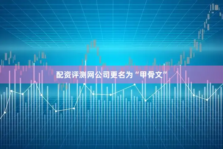 配资评测网公司更名为“甲骨文”
